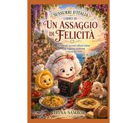 Sussurri d’Italia. Libro 10 Un assaggio di felicità: Incantevoli racconti culinari italiani di saggezza, tradizioni e forza del cuore