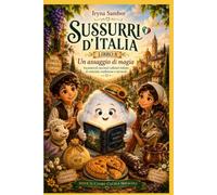 Sussurri d’Italia. Libro 8: Un assaggio di magia: Incantevoli racconti culinari italiani di amicizia, tradizione e miracoli