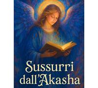 Sussurri Dall' Akasha: Messaggi di Saggezza e Guida SPirituale per il Viaggio Interiore (Luna CuoreSelvaggio)
