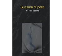 Sussurri di pelle: 101 Frasi erotiche.