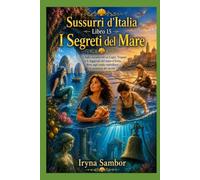 Sussurri d'Italia. Libro 15. I Segreti del Mare: Tre fiabe incantevoli su Capri, Trapani e le leggende del mare d'Italia, dove ogni onda custodisce la memoria dei secoli
