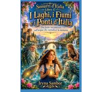 Sussurri d'Italia. Libro 17. I Laghi, i Fiumi e i Ponti d'Italia: Tre fiabe incantevoli sull'acqua che custodisce la memoria