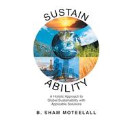 Sustain Ability: A Holistic Approach to Global Sustainability with Applicable Solutions