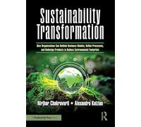 Sustainability Transformation: How Organizations Can Rethink Business Models, Refine Processes, and Redesign Products to Reduce Environmental Footprints