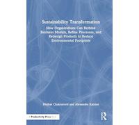Sustainability Transformation: How Organizations Can Rethink Business Models, Refine Processes, and Redesign Products to Reduce Environmental Footprints
