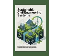 SUSTAINABLE CIVIL ENGINEERING SYSTEMS: Energy-efficient infrastructure lifecycle assessment and circular design principles