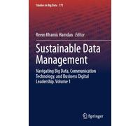 Sustainable Data Management: Navigating Big Data, Communication Technology, and Business Digital Leadership. Volume 1: 171 (Studies in Big Data, 171)