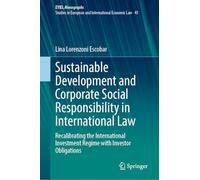 Sustainable Development and Corporate Social Responsibility in International Law: Recalibrating the International Investment Regime with Investor ... Yearbook of International Economic Law, 43)