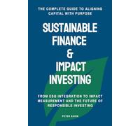 Sustainable Finance & Impact Investing: From ESG Integration to Impact Measurement and the Future of Responsible Investing - The Complete Guide to Aligning Capital with Purpose