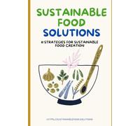 Sustainable Food Solutions: 11 Strategies for Sustainable Food Creation: For Farmers, Investors, Policymakers, and Food Entrepreneurs