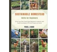 Sustainable Homestead Skills for Beginners: Grow Your Own Food, Raise Backyard Livestock, and Build Low-Waste, Off-Grid Projects at Home (Do it yourself shelf)