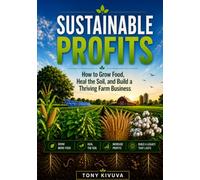 SUSTAINABLE PROFITS: How to Grow Food,Heal the Soil,and Build a Thriving Farm Business