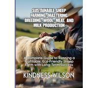 SUSTAINABLE SHEEP FARMING: MASTERING BREEDING, WOOL, MEAT, AND MILK PRODUCTION: A Complete Guide to Running a Profitable, Eco-Friendly Sheep Farm with Long-Term Success