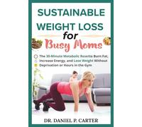 SUSTAINABLE WEIGHT LOSS FOR BUSY MOMS: The 30-Minute Metabolic Reset to Burn Fat, Increase Energy, and Lose Weight Without Deprivation or Hours in the Gym