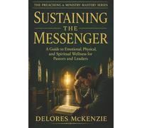 SUSTAINING THE MESSENGER: A Guide to Emotional, Physical, and Spiritual Wellness for Pastors and Leaders (THE PREACHING & MINISTRY MASTERY SERIES)