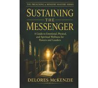 SUSTAINING THE MESSENGER: A Guide to Emotional, Physical, and Spiritual Wellness for Pastors and Leaders (THE PREACHING & MINISTRY MASTERY SERIES)