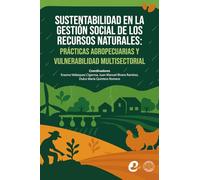 Sustentabilidad en la gestión social de los recursos naturales: prácticas agropecuarias y vulnerabilidad multisectorial