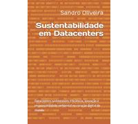 Sustentabilidade em Datacenters: Datacenters sustentáveis: Eficiência, inovação e responsabilidade ambiental no coração digital do mundo