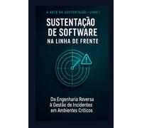 Sustentação de Software na Linha de Frente: Da Engenharia Reversa à Gestão de Incidentes em Ambientes Críticos