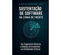 Sustentação de Software na Linha de Frente: Da Engenharia Reversa à Gestão de Incidentes em Ambientes Críticos (Do Caos à Estratégia)