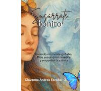 Susúrrate Bonito: Cuando mi mente gritaba, Dios susurró mi nombre y encontré la calma.