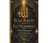 SUSURROS A TRAVÉS DE SUS NOMBRES: 99 SÚPLICAS CONMOVEDORAS INSPIRADAS POR ELHERMOSOS NOMBRES DE ALÁ