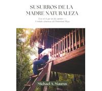 Susurros de la Madre Naturaleza: Ecos de lo que un día supimos - Verdades silenciosas del Hinterland Maya