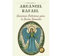 Susurros de sanación: oraciones al arcángel Rafael por la restauración divina: un viaje de sanación y guía divina
