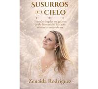 Susurros del cielo: Cómo los ángeles me guiaron desde la oscuridad hasta mi misión y camino de luz.