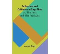 Sutherland and Caithness in Saga-Time; or, The Jarls and The Freskyns