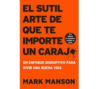 sutil arte de que te importe un caraj*: Un Enfoque Disruptivo Para Vivir Una Buena Vida/ A Disruptive Approach to Living a Good Life