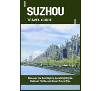 SUZHOU TRAVEL GUIDE: Discover the Best Sights, Local Highlights, Outdoor Thrills, and Smart Travel Tips