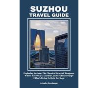 SUZHOU TRAVEL GUIDE: Exploring Suzhou: The Classical Heart of Jiangnan, Where Waterways, Gardens, and Tradition Shape China’s Living Artistic Heritage