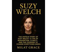 SUZY WELCH: The Untold Story of Suzy Welch-A Life of Reinvention, Clarity, and the Courage to Change Everything