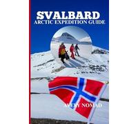 SVALBARD ARCTIC EXPEDITION GUIDE: The Ultimate Handbook For Exploring The Last True Wilderness On Earth