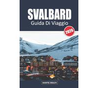 SVALBARD GUIDA DI VIAGGIO 2026: Svalbard: Avventure, Fauna e Meraviglie ai Margini dell'Artico