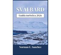 SVALBARD Guida turistica 2026: Scopri le meraviglie dell'Artico con ghiacciai, safari naturalistici, esperienze uniche e consigli di viaggio essenziali