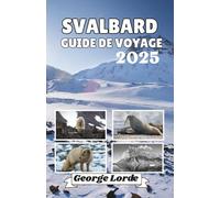 SVALBARD GUIDE DE VOYAGE 2025: Explorez des paysages à couper le souffle, des histoires locales riches, des conseils de voyage pratiques et des idées qui changeront votre vision du monde