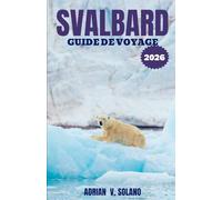 SVALBARD GUIDE DE VOYAGE 2026: Découvrez la faune arctique, les glaciers, les fjords, les aurores boréales, des itinéraires d'aventure, des conseils ... cachés et des explorations incontournables.