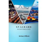 SVALBARD REISEFÜHRER 2025: Eine lebendige Reise durch die arktische Kultur, reiche Geschichte und moderne Abenteuer
