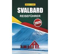 SVALBARD REISEFÜHRER 2026: Entdecken Sie Norwegens arktische Wildnis, Gletschertouren, Begegnungen mit Wildtieren, Nordlichter und lokale Erlebnisse für Erstbesucher