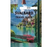 SVALBARD TRAVEL GUIDE 2025: The Essential Handbook for Arctic Adventure, Wildlife, and Sustainable Travel in the High North