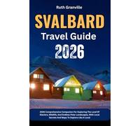 Svalbard Travel Guide: 2026 Comprehensive Companion For Exploring The Land Of Glaciers, Wildlife, And Endless Polar Landscapes, With Local Secrets And Maps To Explore Like A Local