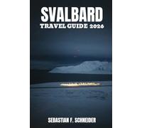 SVALBARD TRAVEL GUIDE 2026: Discover the Best of Norway's Arctic Archipelago with Expert Itineraries, Travel Tips, Outdoor Adventures, Wildlife, and Local Insights