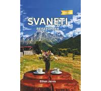SVANETI REISEFÜHRER 2025-2026: Von Mestia nach Uschguli: Ein umfassender Reiseführer zu Swanetiens Kultur, Natur und Menschen (The Traveler's Companion)