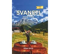 SVANETI TRAVEL GUIDE 2025-2026: From Mestia to Ushguli: A Complete Traveler’s Guide to Svaneti’s Culture, Nature, and People (The Traveler's Companion)