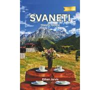 SVANETI TRAVEL GUIDE 2025-2026: From Mestia to Ushguli: A Complete Traveler’s Guide to Svaneti’s Culture, Nature, and People (The Traveler's Companion)