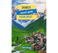 SVANETI TRAVEL GUIDE 2026/2027: “A Practical, Cultural, and Trekking Guide to Georgia’s High Caucasus
