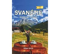 SVANÉTIE GUIDE DE VOYAGE 2025-2026: De Mestia à Ushguli : Guide complet du voyageur sur la culture, la nature et les habitants de Svanétie (The Traveler's Companion)