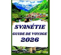 SVANÉTIE GUIDE DE VOYAGE 2026: Itinéraires, expériences locales et trésors cachés pour des aventures immersives en montagne